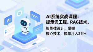(16666期)AI系统实战课程,提示词工程、RAG技术、智能体设计,掌握核心技术,接单月入2万+-中创网_分享创业项目_助您在家赚钱
