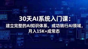 （16564期）30天AI系统入门课：建立完整的AI知识体系，成功转行AI领域,月入15K+成常态-中创网_分享创业项目_助您在家赚钱