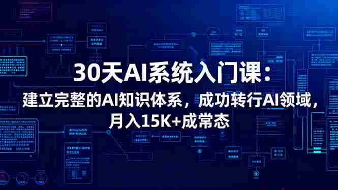 （16564期）30天AI系统入门课：建立完整的AI知识体系，成功转行AI领域,月入15K+成常态-中创网_分享创业项目_助您在家赚钱