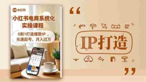 (16614期)小红书流量变现系统化实操课程,0到1打造爆款IP,光速起号,月入过万-中创网_分享创业项目_助您在家赚钱