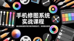 (16516期)手机修图系统实战课程,通过具体案例手把手教学调色技巧,实现副业变现-中创网_分享创业项目_助您在家赚钱
