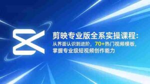 (16711期)剪映专业版全系实操课程:从界面认识到进阶,70+热门视频模板,掌握专业级短视频创作能力-中创网_分享创业项目_助您在家赚钱