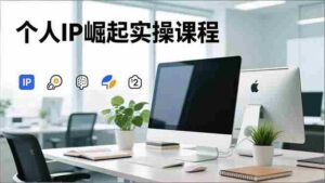 (16616期)个人IP崛起实操课程,IP思维塑造+赛道精准调研+账号高变现搭建+内容创作-中创网_分享创业项目_助您在家赚钱