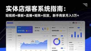 (16541期)实体店爆客系统指南:短视频+模板+直播+矩阵+投放,新手商家月入5万+-中创网_分享创业项目_助您在家赚钱