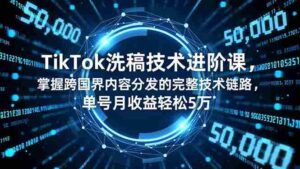 (16693期)TikTok洗稿技术进阶课,掌握跨国界内容分发的完整技术链路,单号月收益轻松5万-中创网_分享创业项目_助您在家赚钱