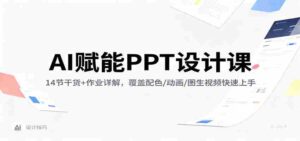 AI赋能PPT设计课：14节干货+作业详解，覆盖配色/动画/图生视频快速上手-中创网_分享创业项目_助您在家赚钱