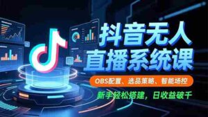 (16696期)抖音无人直播系统课,OBS配置、选品策略、智能场控,新手轻松搭建,日收益破千-中创网_分享创业项目_助您在家赚钱