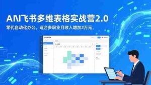 (16587期)AI+飞书多维表格实战营2.0:零代码自动化办公,适合多职业月收入增加2万元-中创网_分享创业项目_助您在家赚钱