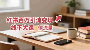 (16661期)小红书百万引流变现-11月线下大课:分享从0到百万引流路径,手把手教偷流量、拿结果-中创网_分享创业项目_助您在家赚钱