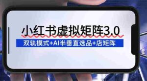 (16912期)小红书虚拟矩阵3.0:双轨模式+AI半垂直选品+店矩阵-中创网_分享创业项目_助您在家赚钱