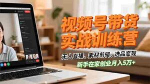 (16762期)视频号带货实战训练营,无人直播、素材剪辑、选品变现,新手在家创业月入5万+-中创网_分享创业项目_助您在家赚钱