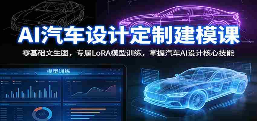 AI汽车设计定制建模课：零基础文生图，专属LoRA模型训练，掌握汽车AI设计核心技能-中创网_分享创业项目_助您在家赚钱