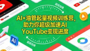 AI+油管起量视频训练营,助力你超级加速AI YouTube变现进度-中创网_分享创业项目_助您在家赚钱