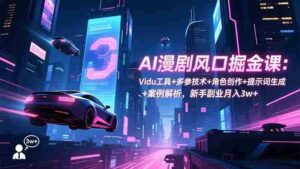 （16738期）AI漫剧风口掘金课：Vidu工具+多参技术+角色创作+提示词生成+案例解析，新手副业月入3w+-中创网_分享创业项目_助您在家赚钱