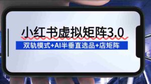 小红书虚拟矩阵3.0:双轨模式+AI半垂直选品+店矩阵-中创网_分享创业项目_助您在家赚钱