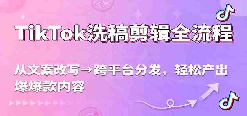 TikTok洗稿剪辑全流程，从文案改写到跨平台分发，轻松产出爆款内容，流量翻倍不是梦-中创网_分享创业项目_助您在家赚钱