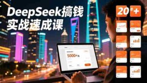 (16775期)DeepSeek搞钱实战速成课,20+内容模板、剪辑发布、带货闭环,首月收益超过5000元-中创网_分享创业项目_助您在家赚钱