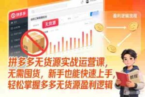 拼多多无货源实战运营课,无需囤货,新手也能快速上手,轻松掌握多多无货源盈利逻辑-中创网_分享创业项目_助您在家赚钱