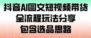 抖音AI图文短视频带货，全流程玩法分享，包含选品思路-中创网_分享创业项目_助您在家赚钱