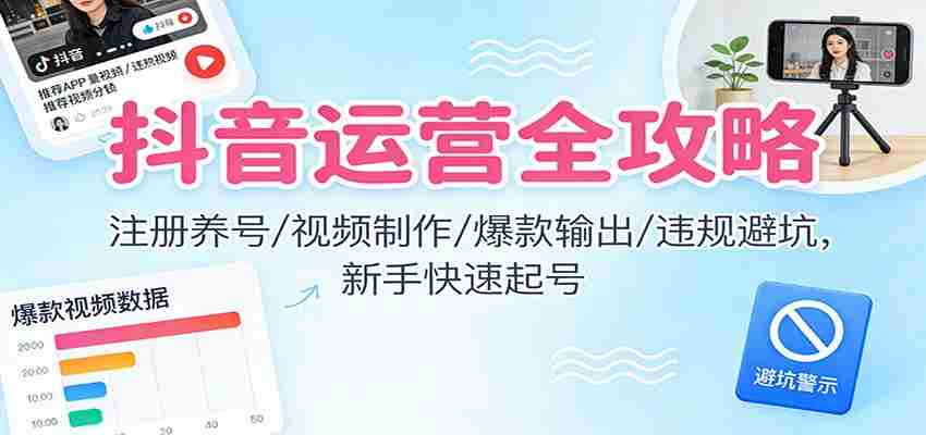 抖音运营全攻略：注册养号/视频制作/爆款输出/违规避坑，新手快速起号-中创网_分享创业项目_助您在家赚钱