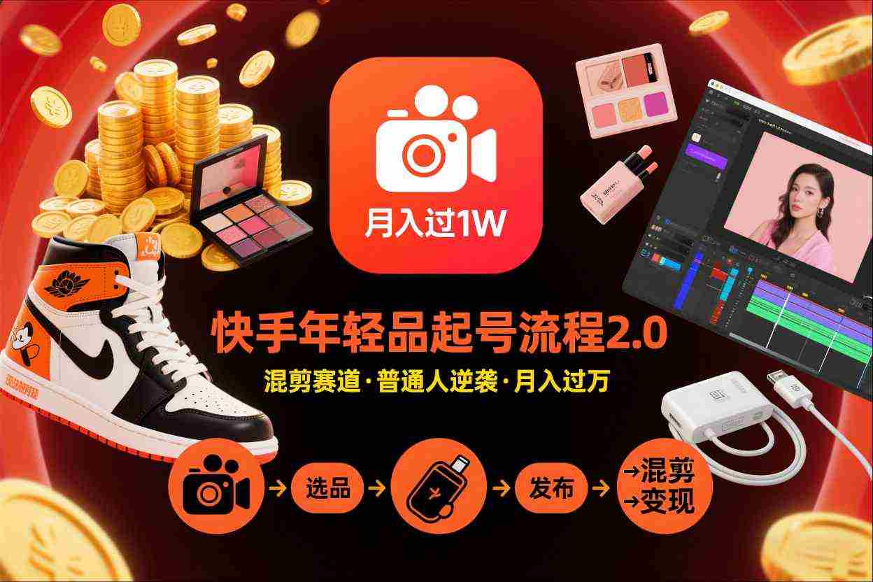 快手短视频带货年轻品起号流程2.0，快手年轻品混剪赛道，普通人也能月入过1W-中创网_分享创业项目_助您在家赚钱