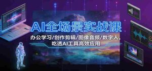 AI全场景实战课:办公学习/创作剪辑/图像音频/数字人,吃透AI工具高效应用-中创网_分享创业项目_助您在家赚钱