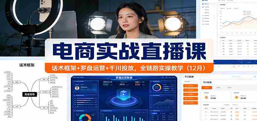 电商实战直播课：话术框架+罗盘运营+千川投放，全链路实操教学（12月）-中创网_分享创业项目_助您在家赚钱
