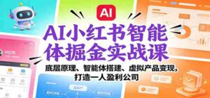 AI小红书智能体掘金实战课：底层原理、智能体搭建、虚拟产品变现，打造一人盈利公司-中创网_分享创业项目_助您在家赚钱