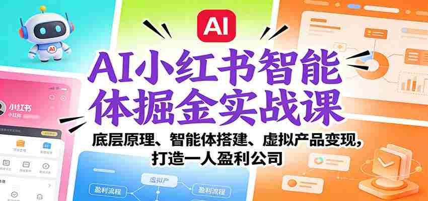 AI小红书智能体掘金实战课：底层原理、智能体搭建、虚拟产品变现，打造一人盈利公司-中创网_分享创业项目_助您在家赚钱
