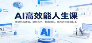 AI高效能人生课:破除认知迷雾、提问艺术、智能团队,让AI为你高效打工-中创网_分享创业项目_助您在家赚钱