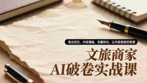(16791期)文旅商家AI破卷实战课,商业定位、内容爆破、流量转化,让内容直接变客源-中创网_分享创业项目_助您在家赚钱