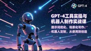 (16837期)GPT-4工具实操与机器人制作实战课:提示词优化、场景化写作、机器人定制,从使用到创造-中创网_分享创业项目_助您在家赚钱