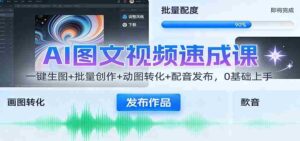 AI图文视频速成课:一键生图+批量创作+动图转化+配音发布,0基础上手-中创网_分享创业项目_助您在家赚钱
