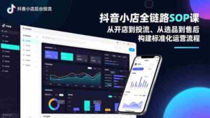 (16852期)抖音小店全链路SOP课,从开店到投流、从选品到售后,构建标准化运营流程-中创网_分享创业项目_助您在家赚钱