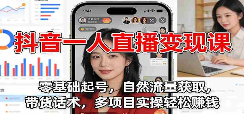 抖音一人直播变现课：零基础起号，自然流量获取，带货话术，多项目实操轻松赚钱-中创网_分享创业项目_助您在家赚钱