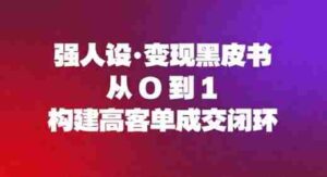 强人设变现黑皮书:从0到1构建高客单成交闭环-中创网_分享创业项目_助您在家赚钱