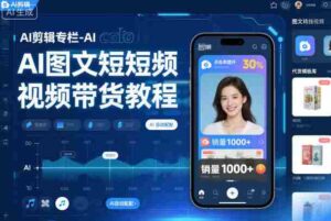 AI剪辑专栏-AI图文短视频带货教程-中创网_分享创业项目_助您在家赚钱