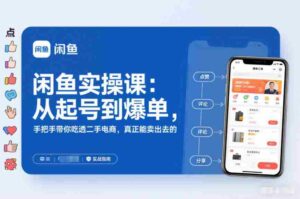 闲鱼实操课:从起号到爆单,手把手带你吃透二手电商,真正能卖出去的实战指南-中创网_分享创业项目_助您在家赚钱