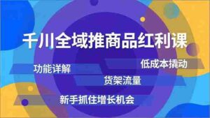 （16857期）千川全域推商品红利课，功能详解、低成本撬动、货架流量，新手抓住增长机会-中创网_分享创业项目_助您在家赚钱