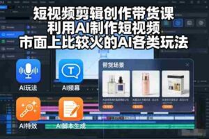 短视频剪辑创作带货课,利用AI制作短视频,市面上比较火的AI各类玩法-中创网_分享创业项目_助您在家赚钱