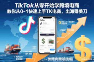 TikTok从零开始学跨境电商,教你从0-1快速上手TK电商,出海賺美刀-中创网_分享创业项目_助您在家赚钱