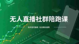 (16854期)无人直播社群陪跑课,技术更新、无人/半无人玩法共享、实时跟进最新红利(更新12月)-中创网_分享创业项目_助您在家赚钱