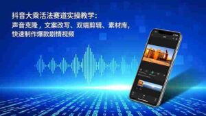 (16863期)抖音大乘活法赛道实操教学:声音克隆,文案改写、双端剪辑、素材库,快速制作爆款剧情视频-中创网_分享创业项目_助您在家赚钱