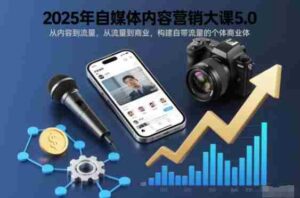 2025年自媒体内容营销大课5.0,从内容到流量,从流量到商业,构建自带流量的个体商业体-中创网_分享创业项目_助您在家赚钱