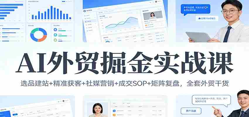 AI外贸掘金实战课：选品建站+精准获客+社媒营销+成交SOP+矩阵复盘，全套外贸干货-中创网_分享创业项目_助您在家赚钱
