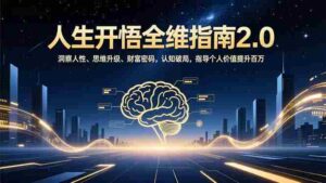 (16898期)人生开悟全维指南2.0:洞察人性、思维升级、财富密码,认知破局,指导个人价值提升百万-中创网_分享创业项目_助您在家赚钱