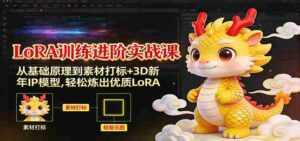 LoRA训练进阶实战课：从基础原理到素材打标+3D新年IP模型，轻松炼出优质LoRA-中创网_分享创业项目_助您在家赚钱