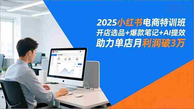 （16902期）2025小红书电商特训班，开店选品+爆款笔记+AI提效，助力单店月利润破3万-中创网_分享创业项目_助您在家赚钱