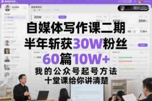 自媒体写作课二期,半年斩获30W粉丝,60篇10W+,我的公众号起号方法论,十堂课给你讲清楚-中创网_分享创业项目_助您在家赚钱