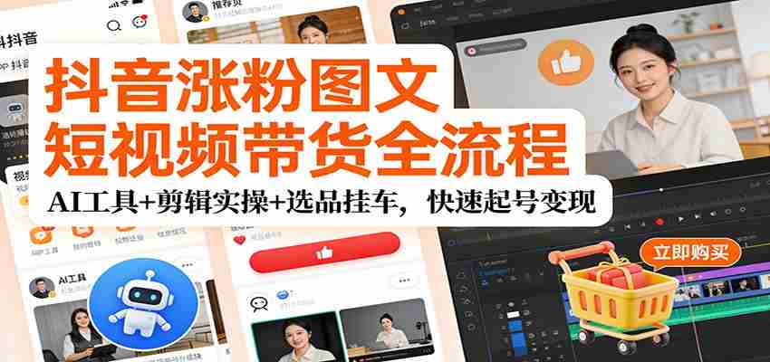 抖音涨粉图文短视频带货全流程，AI工具+剪辑实操+选品挂车，快速起号变现-中创网_分享创业项目_助您在家赚钱